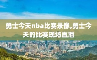 勇士今天nba比赛录像,勇士今天的比赛现场直播