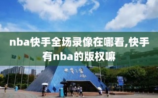 nba快手全场录像在哪看,快手有nba的版权嘛