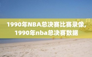 1990年NBA总决赛比赛录像,1990年nba总决赛数据