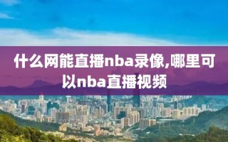 什么网能直播nba录像,哪里可以nba直播视频