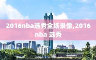 2016nba选秀全场录像,2016nba 选秀