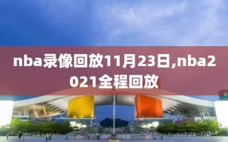 nba录像回放11月23日,nba2021全程回放