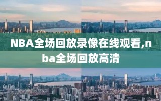 NBA全场回放录像在线观看,nba全场回放高清
