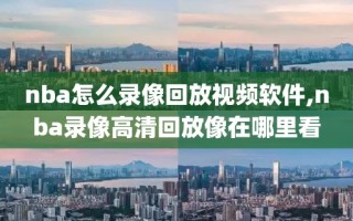 nba怎么录像回放视频软件,nba录像高清回放像在哪里看