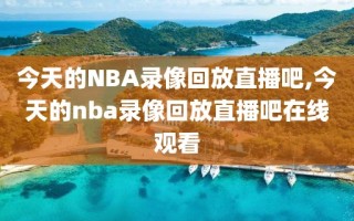 今天的NBA录像回放直播吧,今天的nba录像回放直播吧在线观看