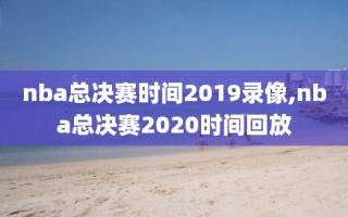 nba总决赛时间2019录像,nba总决赛2020时间回放