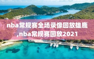 nba常规赛全场录像回放雄鹿,nba常规赛回放2021