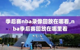 季后赛nba录像回放在哪看,nba季后赛回放在哪里看