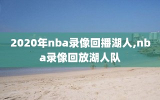 2020年nba录像回播湖人,nba录像回放湖人队