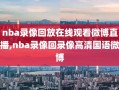 nba录像回放在线观看微博直播,nba录像回录像高清国语微博