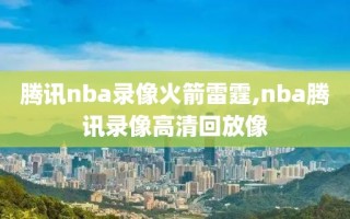 腾讯nba录像火箭雷霆,nba腾讯录像高清回放像
