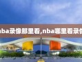 nba录像那里看,nba哪里看录像
