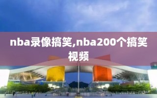 nba录像搞笑,nba200个搞笑视频