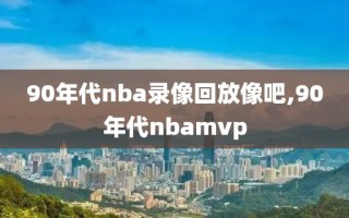 90年代nba录像回放像吧,90年代nbamvp