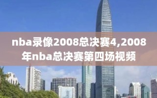 nba录像2008总决赛4,2008年nba总决赛第四场视频