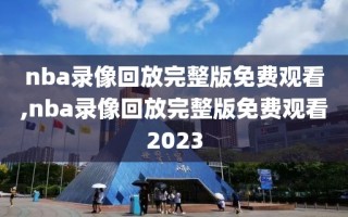 nba录像回放完整版免费观看,nba录像回放完整版免费观看2023