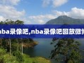 nba录像吧,nba录像吧回放微博