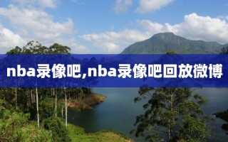 nba录像吧,nba录像吧回放微博