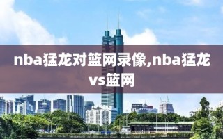 nba猛龙对篮网录像,nba猛龙vs篮网
