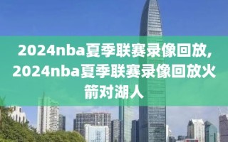 2024nba夏季联赛录像回放,2024nba夏季联赛录像回放火箭对湖人