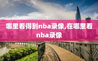 哪里看得到nba录像,在哪里看nba录像