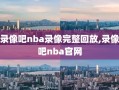 录像吧nba录像完整回放,录像吧nba官网