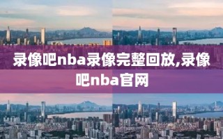 录像吧nba录像完整回放,录像吧nba官网