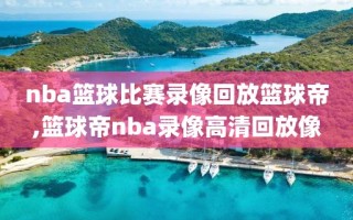 nba篮球比赛录像回放篮球帝,篮球帝nba录像高清回放像