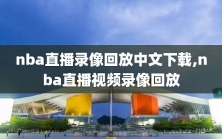 nba直播录像回放中文下载,nba直播视频录像回放