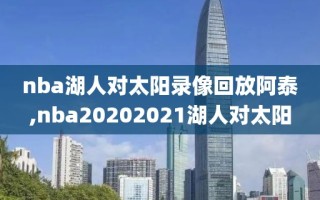 nba湖人对太阳录像回放阿泰,nba20202021湖人对太阳