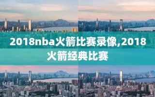 2018nba火箭比赛录像,2018火箭经典比赛