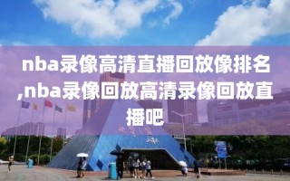 nba录像高清直播回放像排名,nba录像回放高清录像回放直播吧