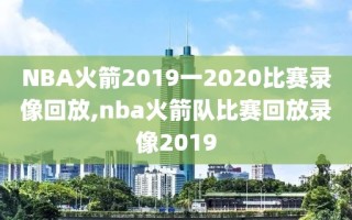 NBA火箭2019一2020比赛录像回放,nba火箭队比赛回放录像2019