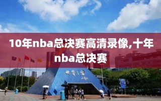 10年nba总决赛高清录像,十年nba总决赛