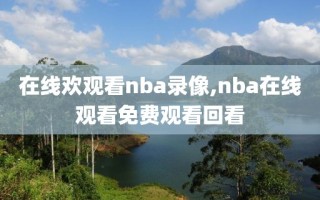 在线欢观看nba录像,nba在线观看免费观看回看
