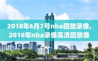 2018年6月7号nba回放录像,2018年nba录像高清回放像