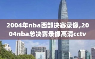 2004年nba西部决赛录像,2004nba总决赛录像高清cctv