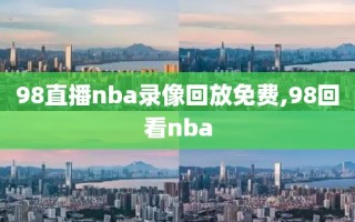 98直播nba录像回放免费,98回看nba