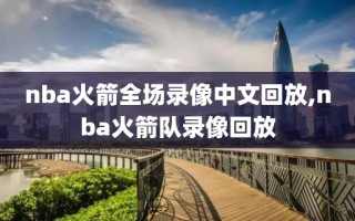 nba火箭全场录像中文回放,nba火箭队录像回放