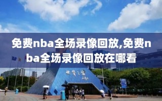 免费nba全场录像回放,免费nba全场录像回放在哪看