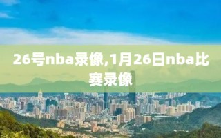 26号nba录像,1月26日nba比赛录像