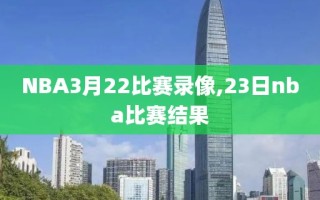 NBA3月22比赛录像,23日nba比赛结果