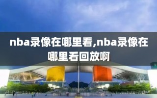 nba录像在哪里看,nba录像在哪里看回放啊