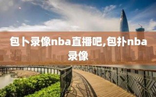 包卜录像nba直播吧,包扑nba录像
