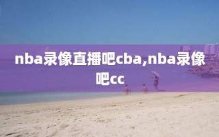 nba录像直播吧cba,nba录像吧cc