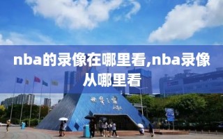 nba的录像在哪里看,nba录像从哪里看