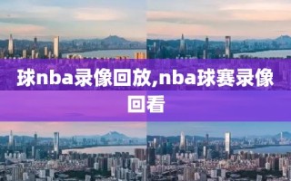 球nba录像回放,nba球赛录像回看