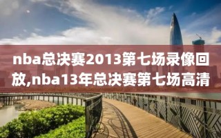 nba总决赛2013第七场录像回放,nba13年总决赛第七场高清