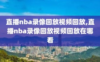 直播nba录像回放视频回放,直播nba录像回放视频回放在哪看