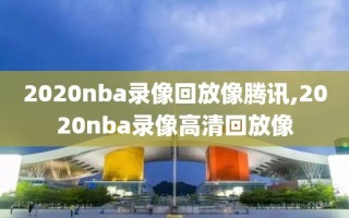 2020nba录像回放像腾讯,2020nba录像高清回放像